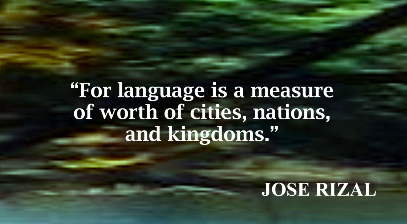 Value of Language Quote from Jose Rizal: “For language is a measure of worth of cities, nations, and kingdoms.” – Jose Rizal, “Sa Aking mga Kababata”