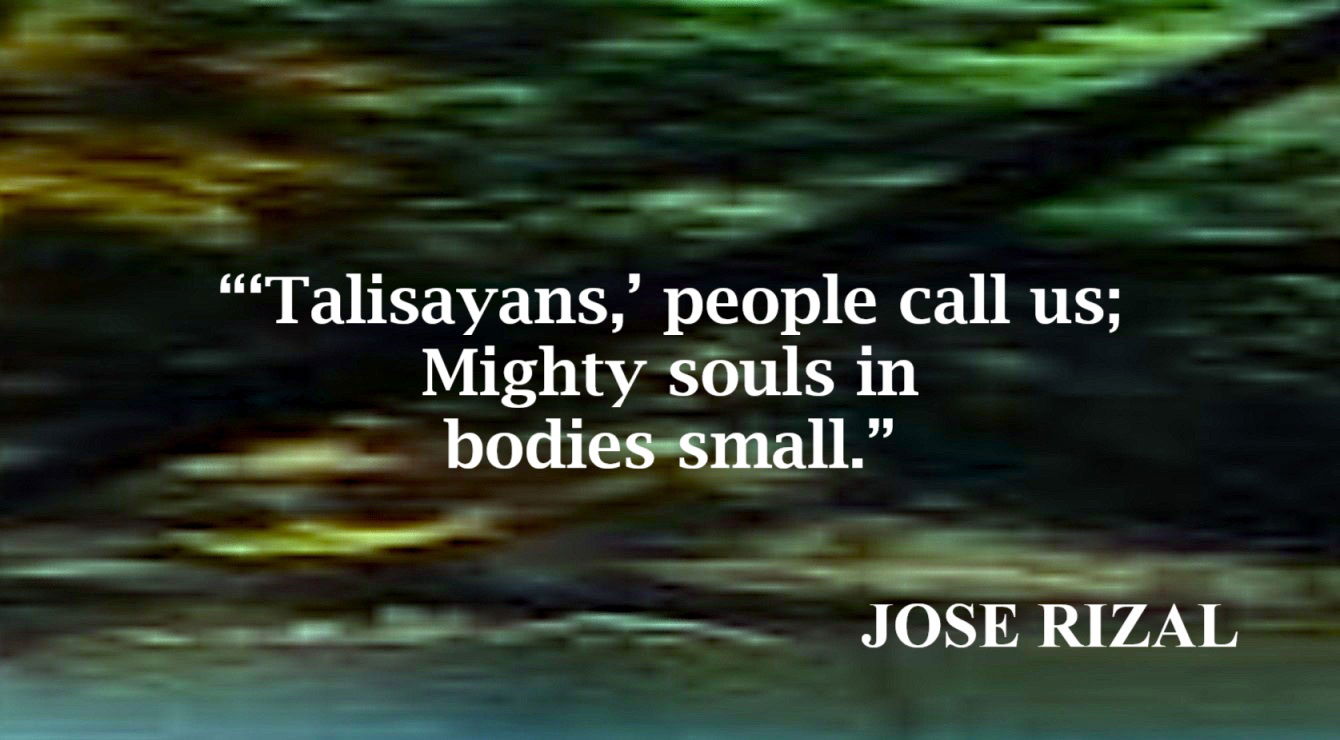 Talisayans Quote from Jose Rizal: “‘Talisayans,” people call us; Mighty souls in bodies small.” – Jose Rizal, “Hymn to a Talisay Tree”
