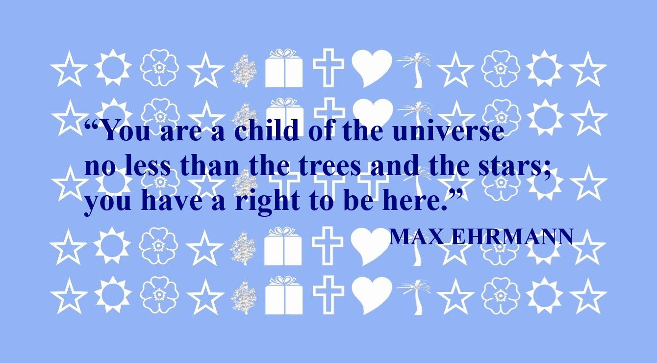 MAX EHRMANN Quote about Children: “You are a child of the universe no less than the trees and the stars; you have a right to be here.” – Max Ehrmann