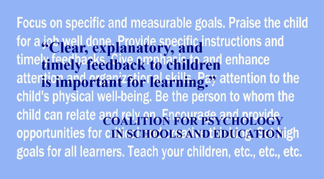 COALITION FOR PSYCHOLOGY IN SCHOOLS AND EDUCATION Quote about Children: “Clear, explanatory, and timely feedback to children is important for learning.” – Coalition for Psychology in Schools and Education