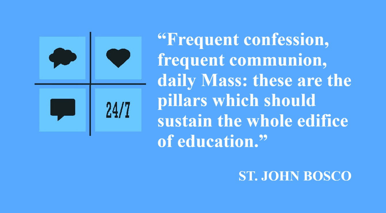 Don Bosco Quote: The Pillars of Education - “Frequent confession, frequent communion, daily Mass: these are the pillars which should sustain the whole edifice of education.” – St. John Bosco