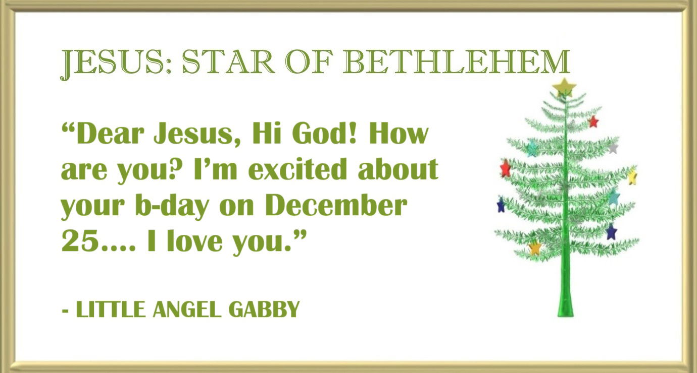 Little Angel Gabby Quote about Christmas and Jesus - “Dear Jesus, Hi God! How are you? I’m excited about your b-day on December 25…. I love you.” – Little Angel Gabby