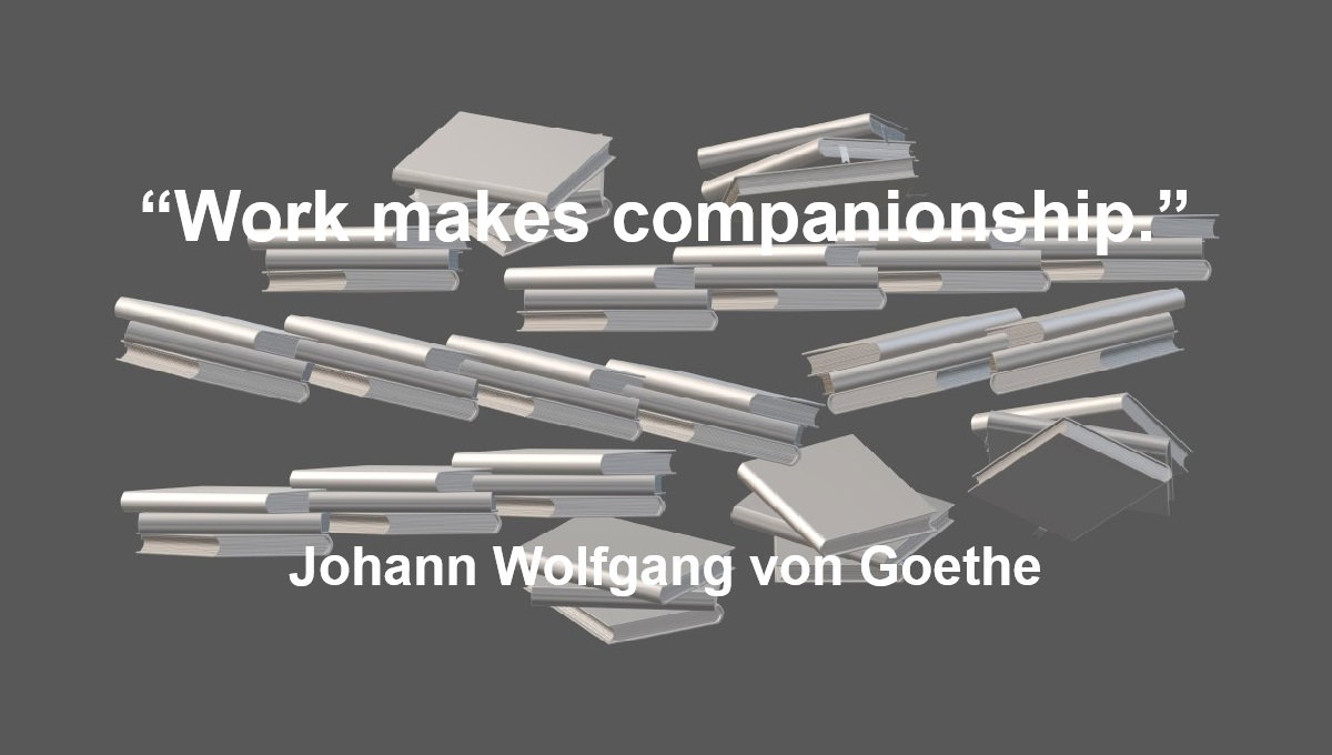 Work Quote from Johann Wolfgang von Goethe: “Work makes companionship.” – Johann Wolfgang von Goethe